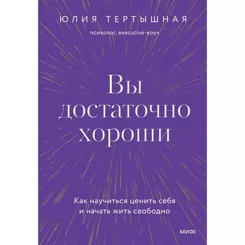 Вы достаточно хороши. Как научиться ценить себя и начать жить свободно. Ю. Тертышная