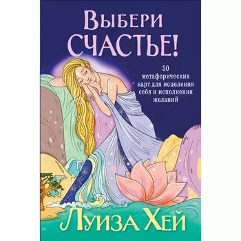 Выбери счастье! 50 метафорических карт для исцеления себя и исполнения желаний. Хей Л.