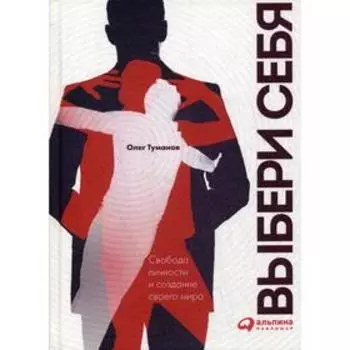 Выбери себя. Свобода личности и создание своего мира. Туманов О.