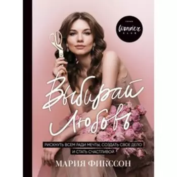 Выбирай любовь. Рискнуть всем ради мечты, создать своё дело и стать счастливой. Фикссон М. Д.