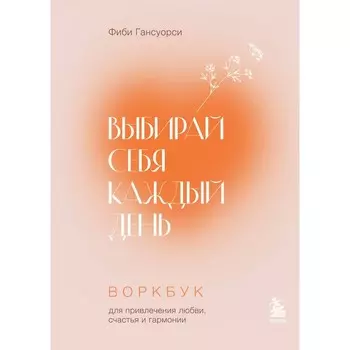Выбирай себя каждый день. Воркбук для привлечения любви, счастья и гармонии. Гансуорси Ф.