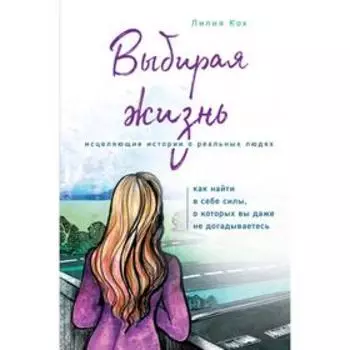 Выбирая жизнь. Как найти в себе силы, о которых вы даже не догадываетесь. Кох Л.В.
