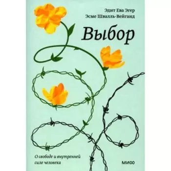Выбор: о свободе и внутренней силе человека. Эгер,Эдит Ева, Эсме Швалль-Вейганд