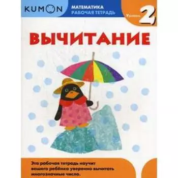 Вычитание. Уровень 2. Kumon Математика: рабочая тетрадь