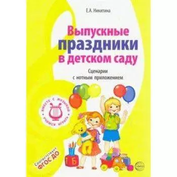 Выпускные праздники в детском саду. Сценарии с нотным приложением. Никитина Е. А.