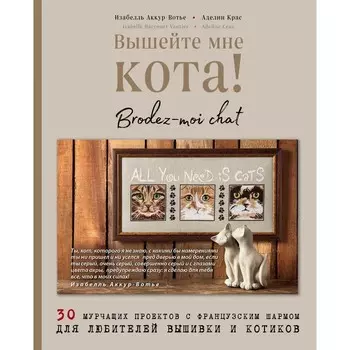 Вышейте мне кота! 30 мурчащих проектов с французским шармом для любителей вышивки и котиков