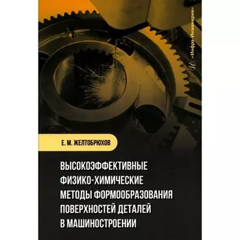 Высокоэффективные физико-химические методы формообразования поверхностей деталей в машиностроении. Учебное пособие. Желтобрюхов Е.М.