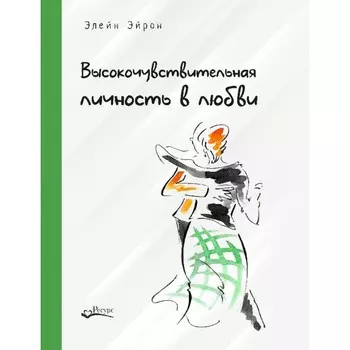 Высокочувствительная личность в любви. Как строить отношения и понимать партнера, когда весь мир против вас. Эйрон Э.