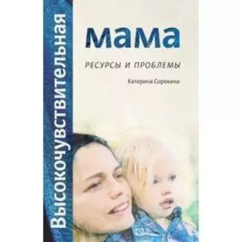 Высокочувствительная мама: ресурсы и проблемы. Сорокина К.