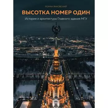 Высотка номер один: история и архитектура Главного здания МГУ. Янковский Р. М.