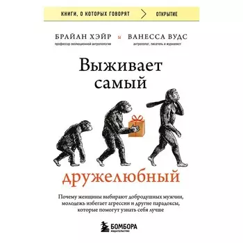Выживает самый дружелюбный. Почему женщины выбирают добродушных мужчин, молодёжь избегает агрессии и другие парадоксы, которые помогут узнать себя лучше. Хэйр Б., Вудс В.