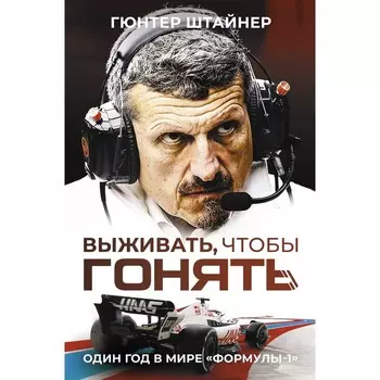 Выживать, чтобы гонять. Один год в мире «Формулы-1». Штайнер Г.