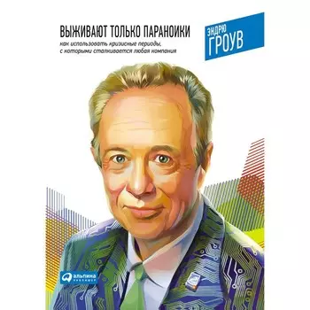 Выживают только параноики. Как использовать кризисные периоды, с которыми сталкиваась любая компания. Гроув Э.