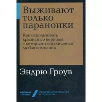 Выживают только параноики. Как использовать кризисные периоды, с которыми сталкивается любая компания. Гроув Э.