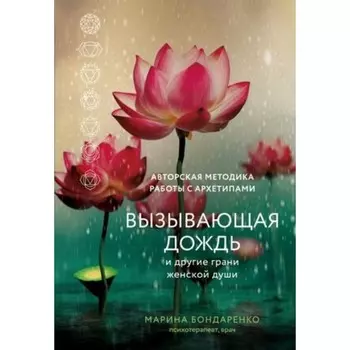Вызывающая дождь и другие грани женской души. Авторская методика работы с архетипами. Бондаренко М.Ю.