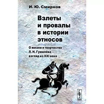 Взлеты и провалы в истории этносов. О жизни и творчестве Л.Н. Гумилева — взгляд из XXI века. Смирнов И.Ю.
