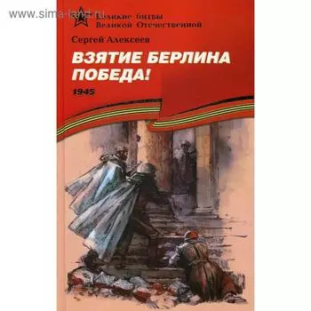 Взятие Берлина, Победа! 1945: рассказы для детей. Алексеев С.П.
