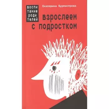 Взрослеем с подростком: воспитание родителей. Бурмистрова Е.
