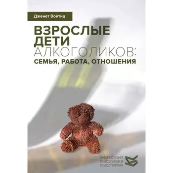 Взрослые дети алкоголиков: семья, работа, отношения. Полный справочник ВДА. Войтиц Дж.Дж.