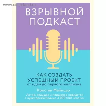 Взрывной подкаст. Как создать успешный проект от идеи до первого миллиона. Майнцер К.