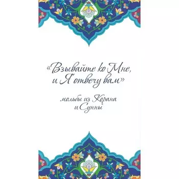 Взывайте ко Мне, и Я отвечу вам. Мольбы из Корана и Сунны. Сост. Сорокоумовой Е.