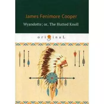 Wyandotte; or, The Hutted Knoll = Вайандотте, или Дом на холме: на английском языке. Cooper J. F.