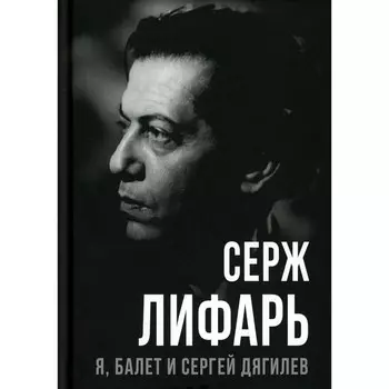 Я, балет и Сергей Дягилев. Лифарь С.