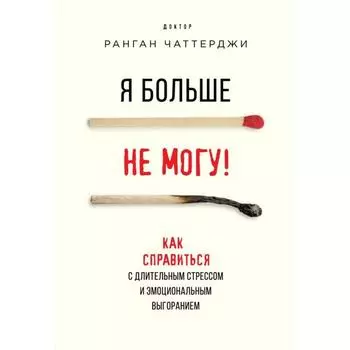 Я больше не могу! Как справиться с длительным стрессом и эмоциональным выгоранием. Чаттерджи Р.