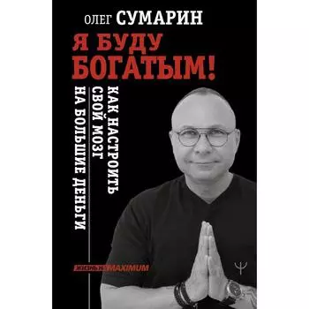 Я буду богатым! Как настроить свой мозг на большие деньги. Сумарин Олег