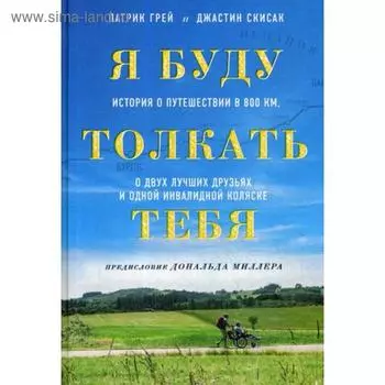 Я буду толкать тебя. История о путешествии в 800 км, о двух лучших друзьях и одной инвалидной коляске. Грей П., Скисак Д.