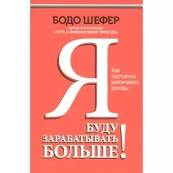 Я буду зарабатывать больше! Как постоянно увеличивать доходы. Шефер Б.