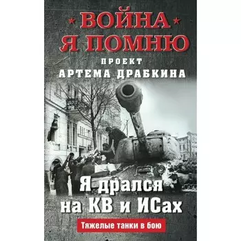 Я дрался на КВ и ИСах: Тяжёлые танки в бою. Драбкин А.В.