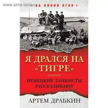 Я дрался на «Тигре». Немецкие танкисты рассказывают. Драбкин А.В.