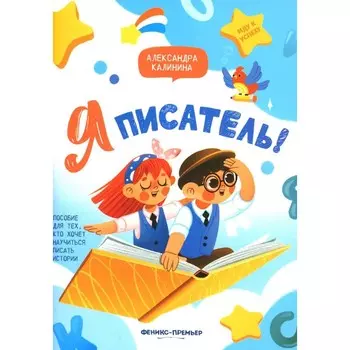 Я писатель! Пособие для тех, кто хочет научиться писать истории. 2-е издание. Калинина А.