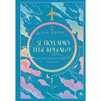 Я подарю тебе крылья. Лимитированное издание трилогии. Шерри А.