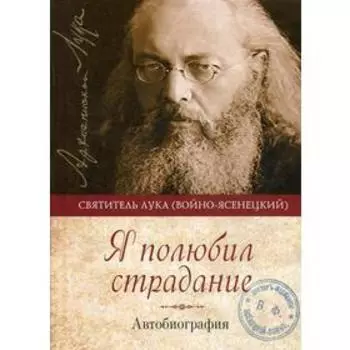 Я полюбил страдание. Автобиография. Святитель Лука Крымский
