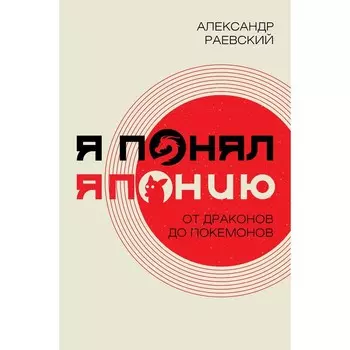 Я понял Японию. От драконов до покемонов. Раевский А.Е.