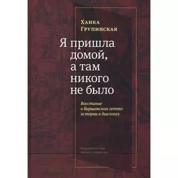 Я пришла домой, а там никого не было. Восстание в Варшавском гетто: истории в диалогах. Групинская Х.