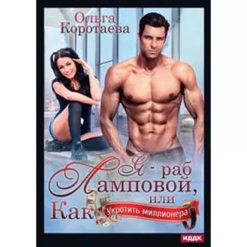Я - раб Ламповой, или Как укротить миллионера. Коротаева О.