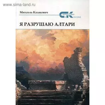 Я разрушаю алтари. Казакевич М.