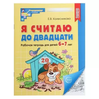 Рабочая тетрадь «Я считаю до двадцати», для детей 6-7 лет, Колесникова Е.В., новая обложка