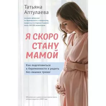 Я скоро стану мамой. Как подготовиться к беременности и родить без лишних тревог (обновленное издание). Аптулаева Татьяна Гавриловна