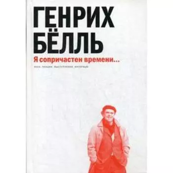 Я сопричастен времени... : Эссе, лекции, выступления, интервью. Белль Г.