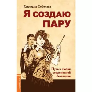 Я создаю пару. Путь к любви современной Амазонки. Соболева С.