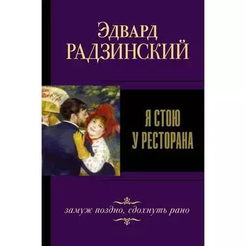 Я стою у ресторана, замуж поздно, сдохнуть рано. Радзинский Э.С.
