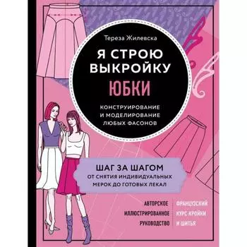 Я строю выкройку. Юбки. Конструирование и моделирование любых фасонов. Жилевска Т.