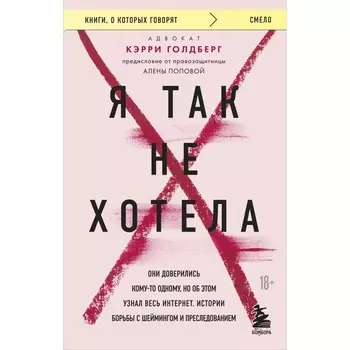 Я так не хотела. Они доверились кому-то одному, но об этом узнал весь интернет. Истории борьбы с шеймингом и преследованием. Голдберг К.