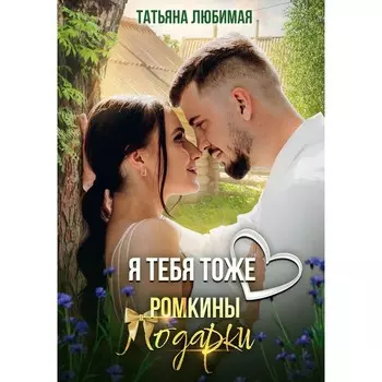 Я тебя тоже люблю. Ромкины подарки. Любимая Т.
