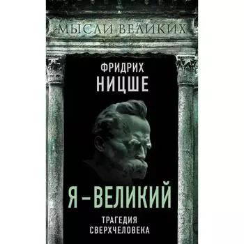 Я – великий. Трагедия сверхчеловека. Ницше Ф.