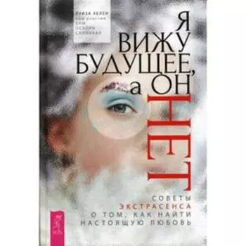 Я вижу будущее, а он нет. Советы экстрасенса о том, как найти настоящую любовь. Хелен Л., Салливан Осборн К